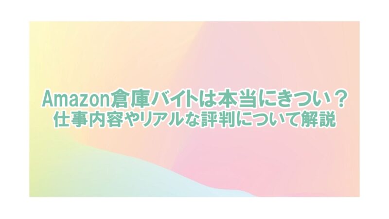 amazon 倉庫バイト きつい